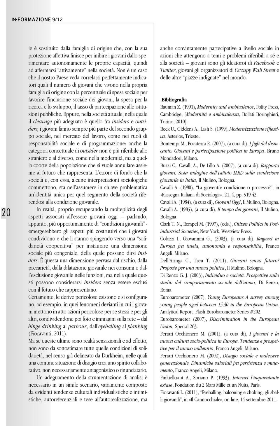 Non è un caso che il nostro Paese veda correlarsi perfettamente indicatori quali il numero di giovani che vivono nella propria famiglia di origine con la percentuale di spesa sociale per favorire l