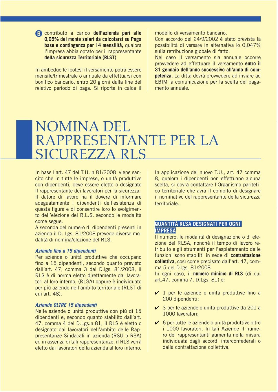 Si riporta in calce il modello di versamento bancario. Con accordo del 24/9/2002 è stato prevista la possibilità di versare in alternativa lo 0,047% sulla retribuzione globale di fatto.