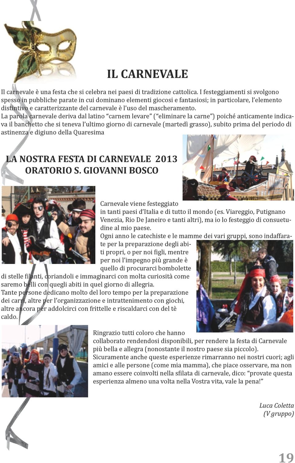 La parola carnevale deriva dal latino carnem levare ( eliminare la carne ) poiché anticamente indicava il banchetto che si teneva l ultimo giorno di carnevale (martedì grasso), subito prima del