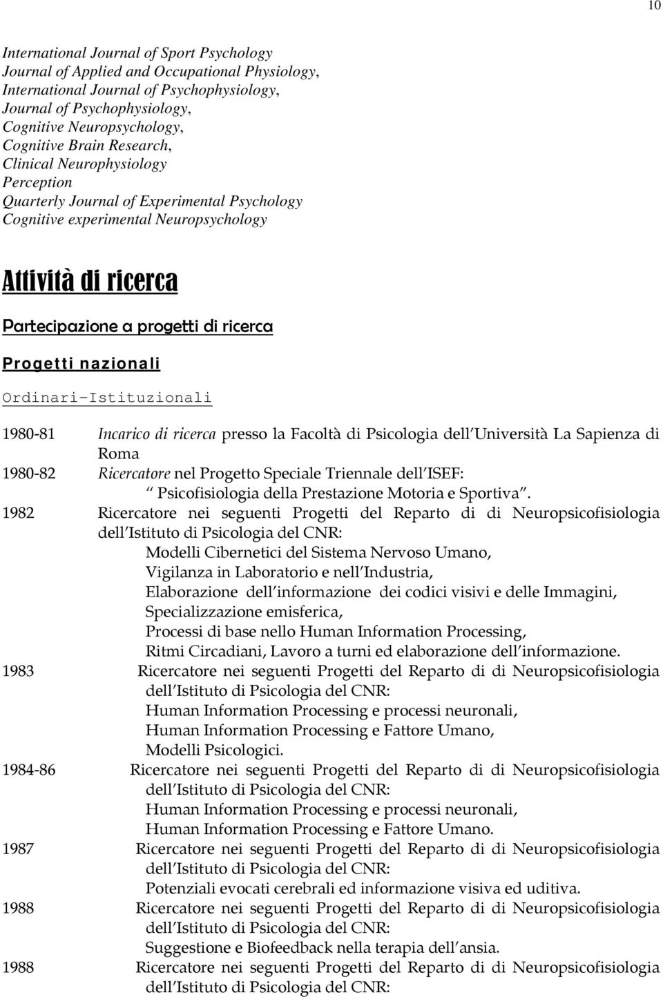ricerca Progetti nazionali Ordinari-Istituzionali 1980-81 Incarico di ricerca presso la Facoltà di Psicologia dell Università La Sapienza di Roma 1980-82 Ricercatore nel Progetto Speciale Triennale