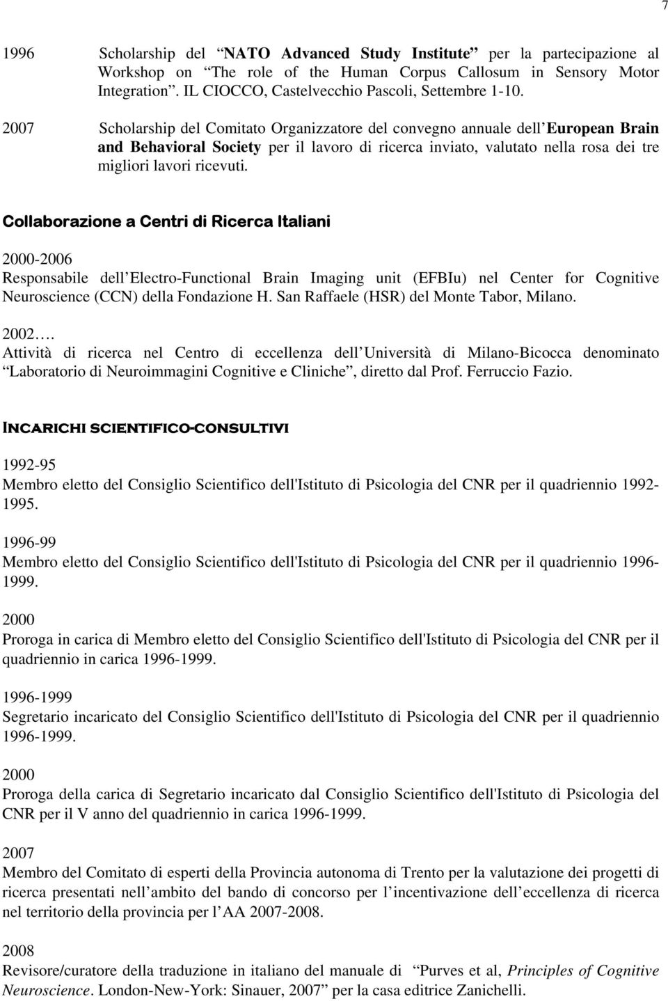 2007 Scholarship del Comitato Organizzatore del convegno annuale dell European Brain and Behavioral Society per il lavoro di ricerca inviato, valutato nella rosa dei tre migliori lavori ricevuti.