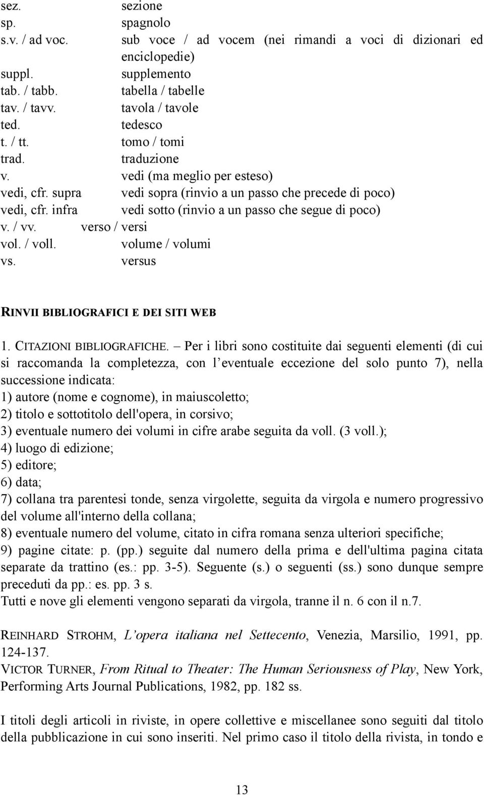 infra vedi sotto (rinvio a un passo che segue di poco) v. / vv. verso / versi vol. / voll. volume / volumi vs. versus RINVII BIBLIOGRAFICI E DEI SITI WEB 1. CITAZIONI BIBLIOGRAFICHE.