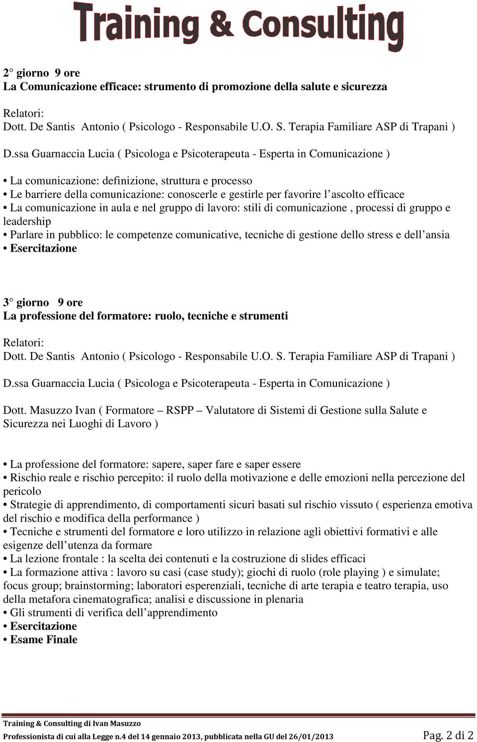 l ascolto efficace La comunicazione in aula e nel gruppo di lavoro: stili di comunicazione, processi di gruppo e leadership Parlare in pubblico: le competenze comunicative, tecniche di gestione dello