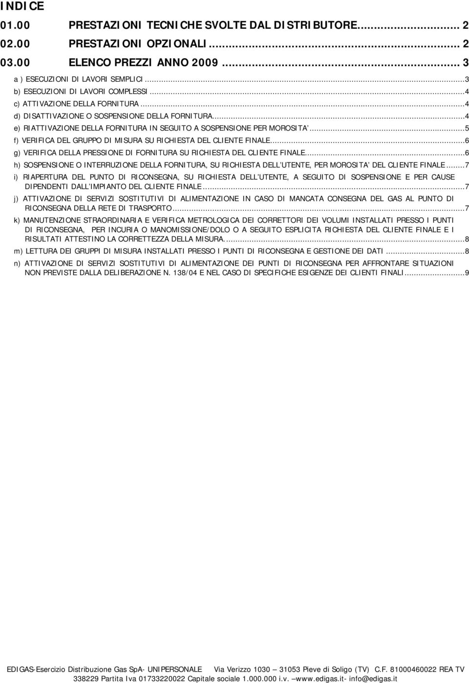 .. 4 e) RIATTIVAZIONE DELLA FORNITURA IN SEGUITO A SOSPENSIONE PER MOROSITA... 5 f) VERIFICA DEL GRUPPO DI MISURA SU RICHIESTA DEL CLIENTE FINALE.