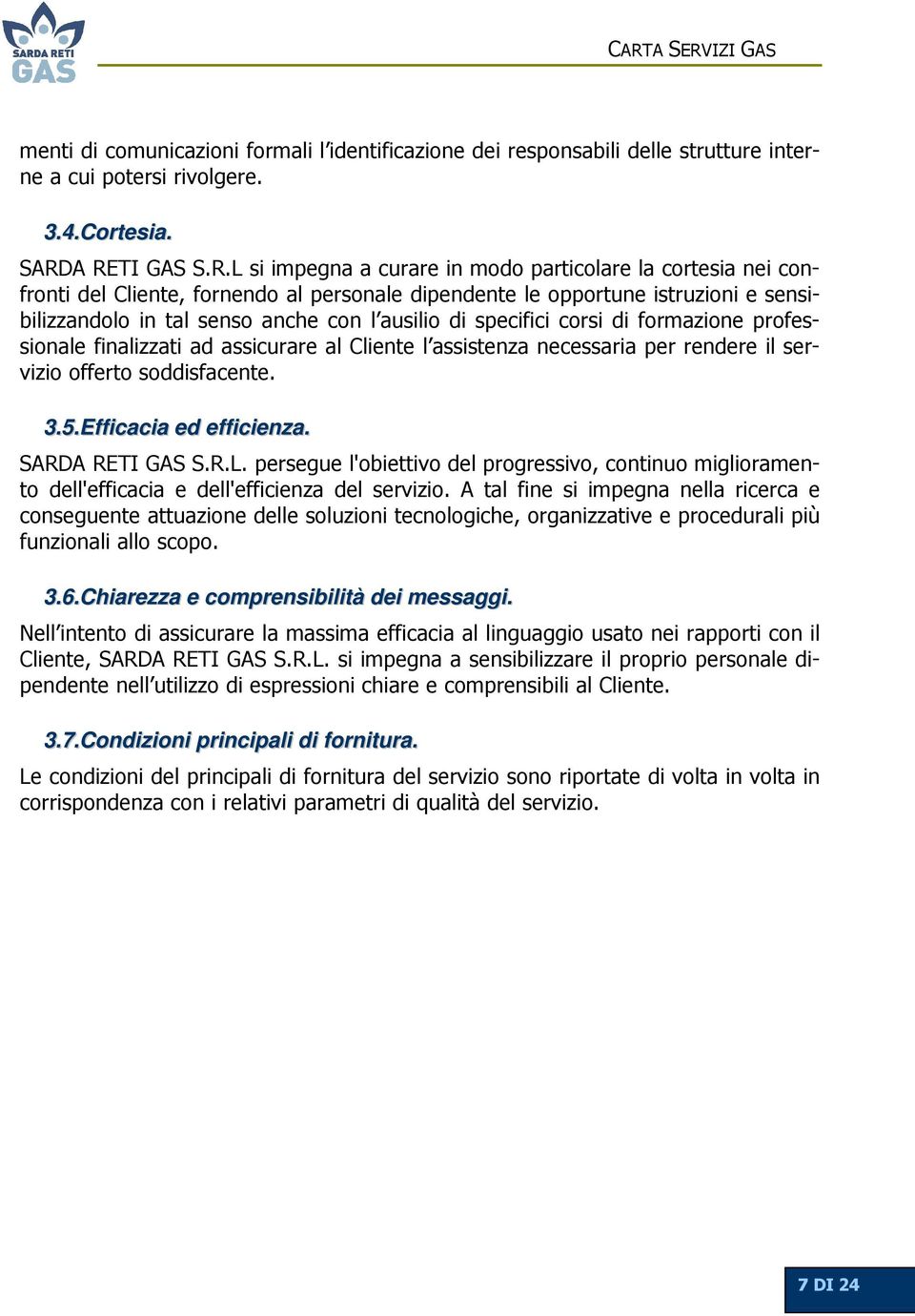 ausilio di specifici corsi di formazione professionale finalizzati ad assicurare al Cliente l assistenza necessaria per rendere il servizio offerto soddisfacente. 3.5.Efficacia ed efficienza.