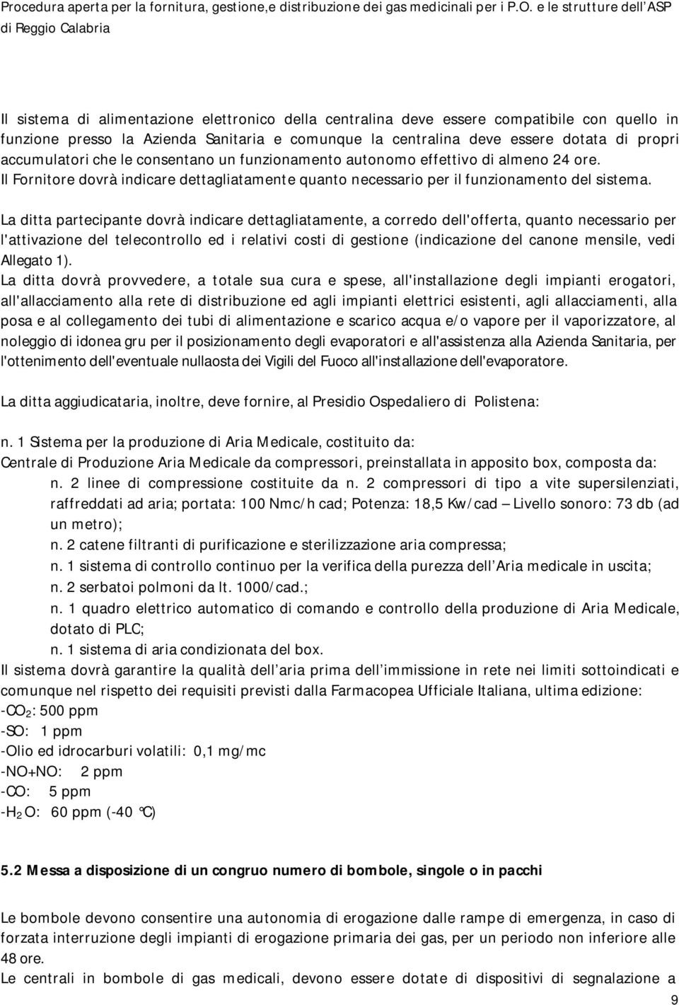 La ditta partecipante dovrà indicare dettagliatamente, a corredo dell'offerta, quanto necessario per l'attivazione del telecontrollo ed i relativi costi di gestione (indicazione del canone mensile,