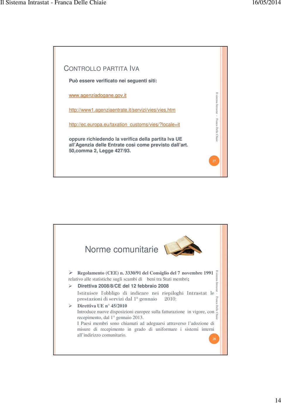 3330/91 del Consiglio del 7 novembre 1991 relativo alle statistiche sugli scambi di beni tra Stati membri; Direttiva 2008/8/CE del 12 febbraio 2008 Istituisce l obbligo di indicare nei riepiloghi