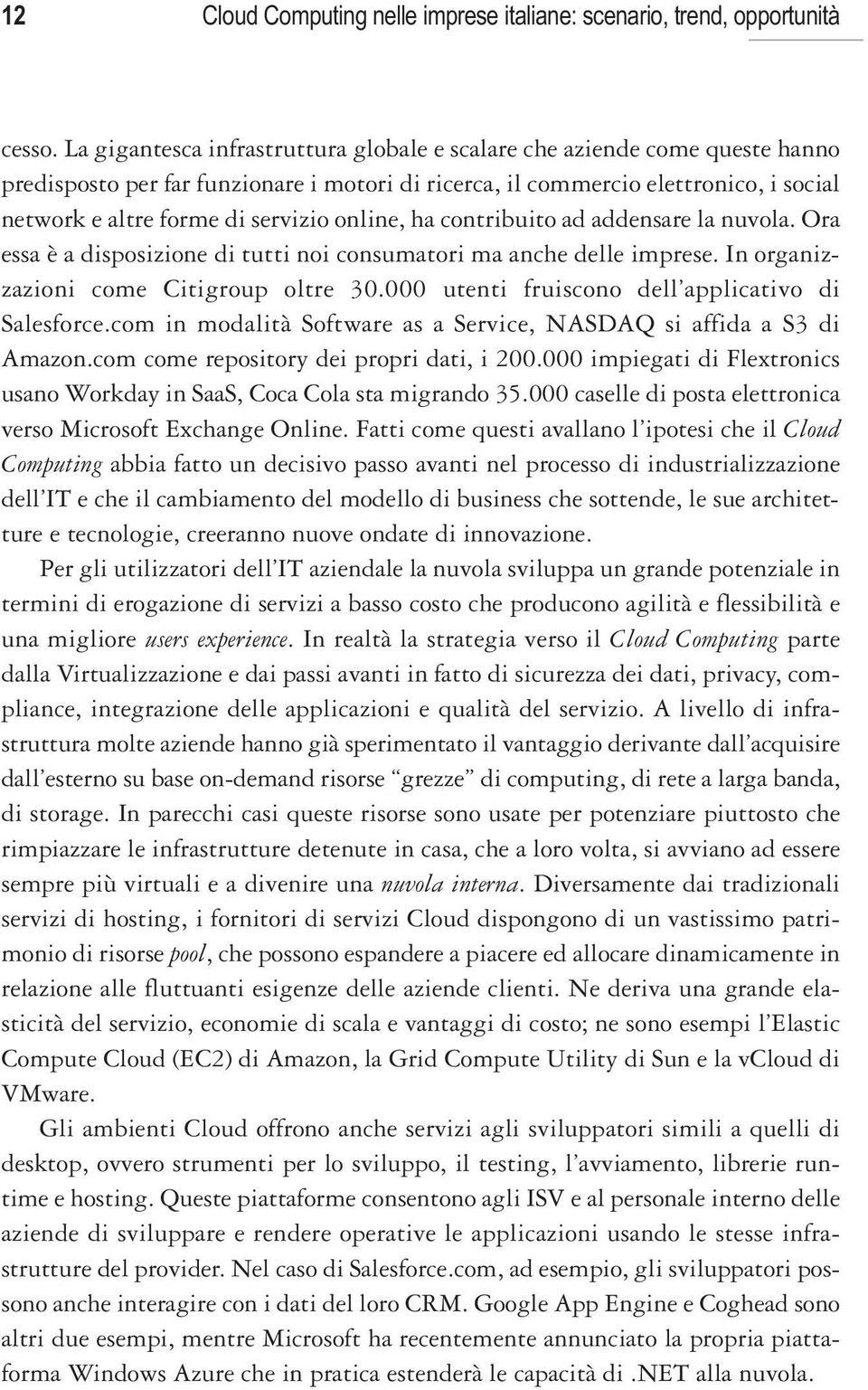 online, ha contribuito ad addensare la nuvola. Ora essa è a disposizione di tutti noi consumatori ma anche delle imprese. In organizzazioni come Citigroup oltre 30.