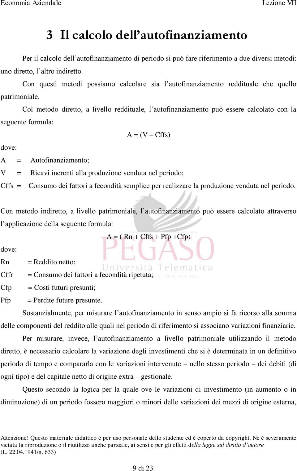 Col metodo diretto, a livello reddituale, l autofinanziamento può essere calcolato con la seguente formula: A = (V Cffs) dove: A = Autofinanziamento; V = Ricavi inerenti alla produzione venduta nel