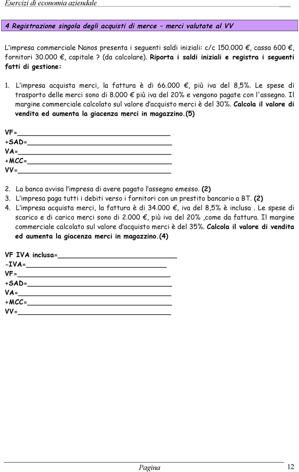 000 più iva del 20% e vengono pagate con l'assegno. Il margine commerciale calcolato sul valore d acquisto merci è del 30%. Calcola il valore di vendita ed aumenta la giacenza merci in magazzino.