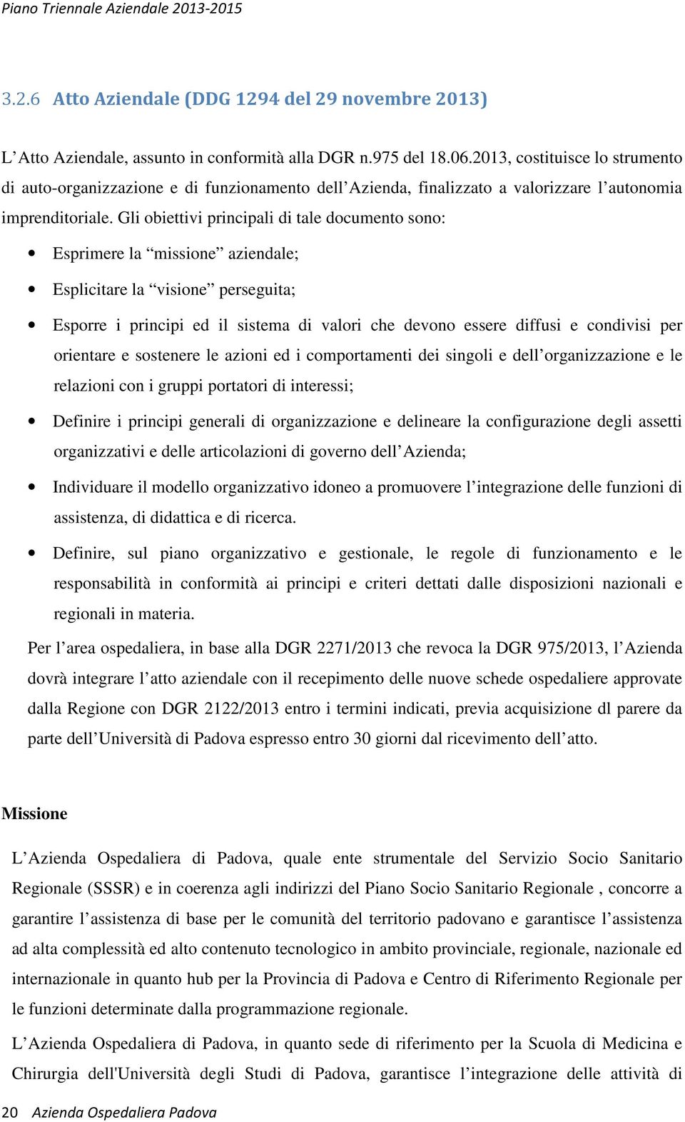 Gli obiettivi principali di tale documento sono: Esprimere la missione aziendale; Esplicitare la visione perseguita; Esporre i principi ed il sistema di valori che devono essere diffusi e condivisi