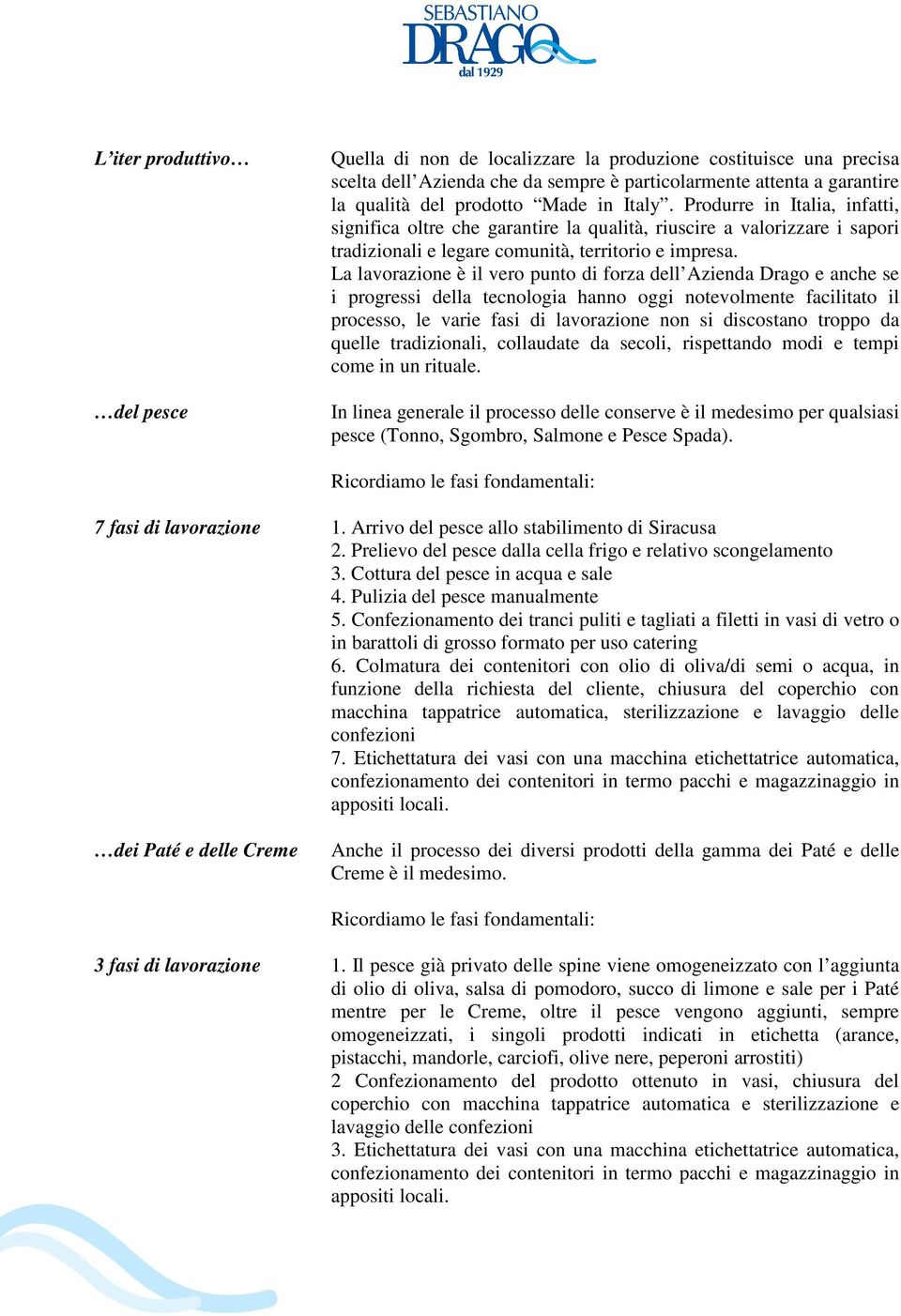 La lavorazione è il vero punto di forza dell Azienda Drago e anche se i progressi della tecnologia hanno oggi notevolmente facilitato il processo, le varie fasi di lavorazione non si discostano