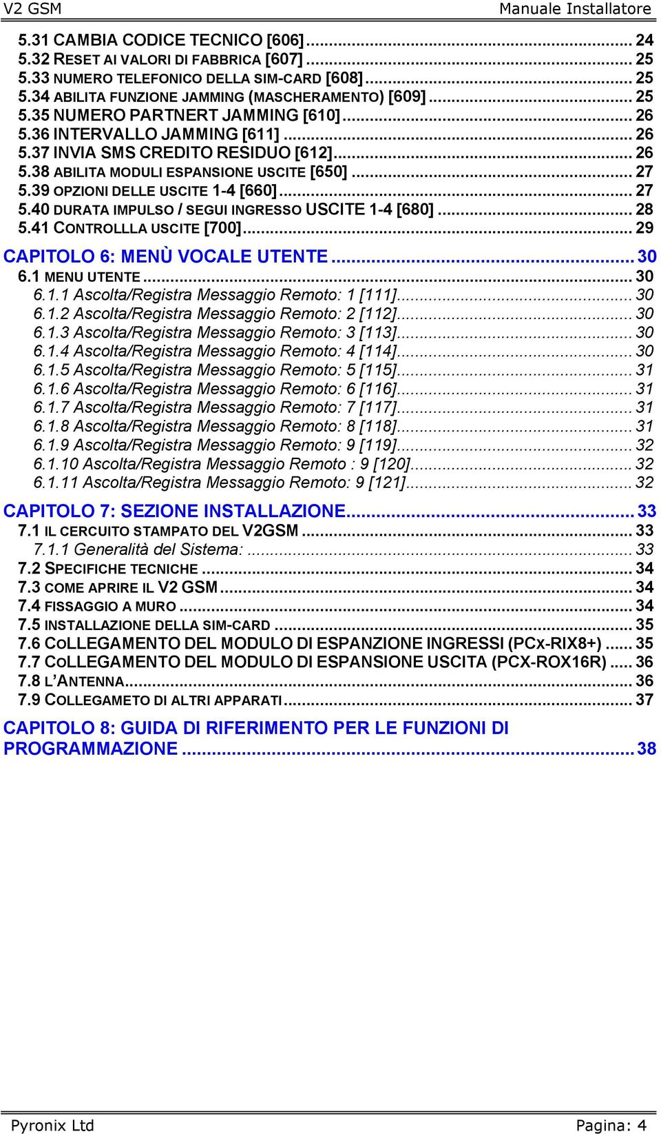 .. 28 5.41 CONTROLLLA USCITE [700]... 29 CAPITOLO 6: MENÙ VOCALE UTENTE... 30 6.1 MENU UTENTE... 30 6.1.1 Ascolta/Registra Messaggio Remoto: 1 [111]... 30 6.1.2 Ascolta/Registra Messaggio Remoto: 2 [112].