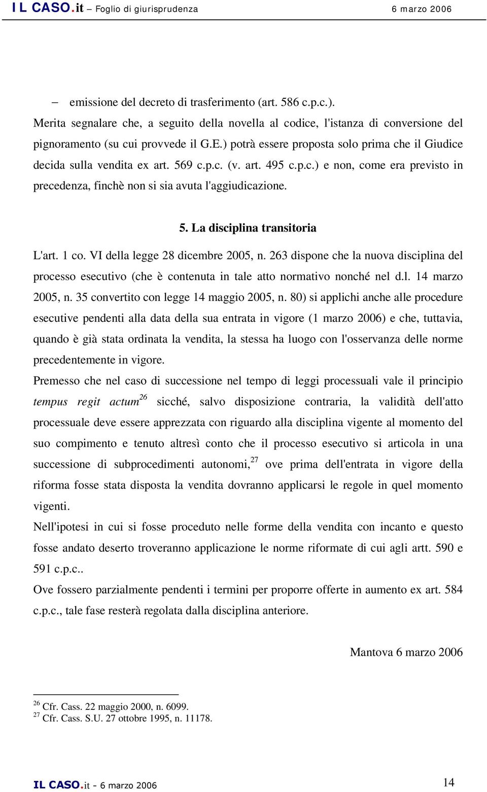 1 co. VI della legge 28 dicembre 2005, n. 263 dispone che la nuova disciplina del processo esecutivo (che è contenuta in tale atto normativo nonché nel d.l. 14 marzo 2005, n.