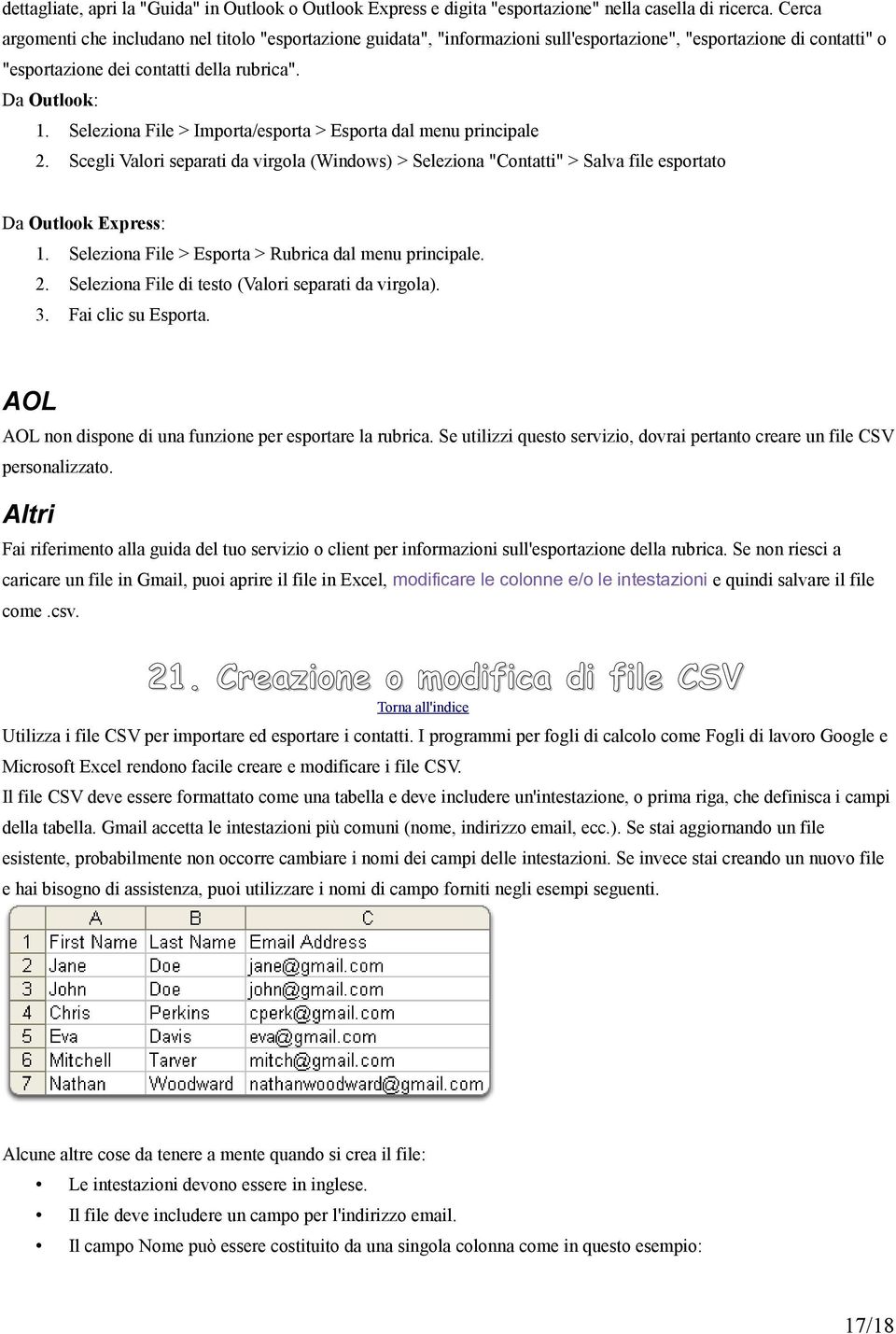 Seleziona File > Importa/esporta > Esporta dal menu principale 2. Scegli Valori separati da virgola (Windows) > Seleziona "Contatti" > Salva file esportato Da Outlook Express: 1.