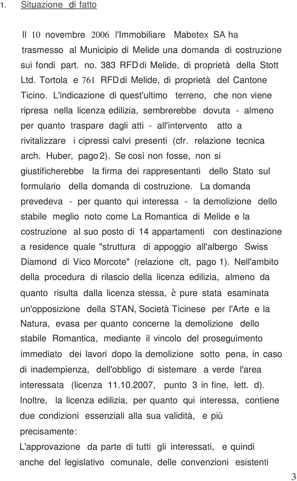 L'indicazione di quest'ultimo terreno, che non viene ripresa nella licenza edilizia, sembrerebbe dovuta - almeno per quanto traspare dagli atti - all'intervento atto a rivitalizzare i cipressi calvi