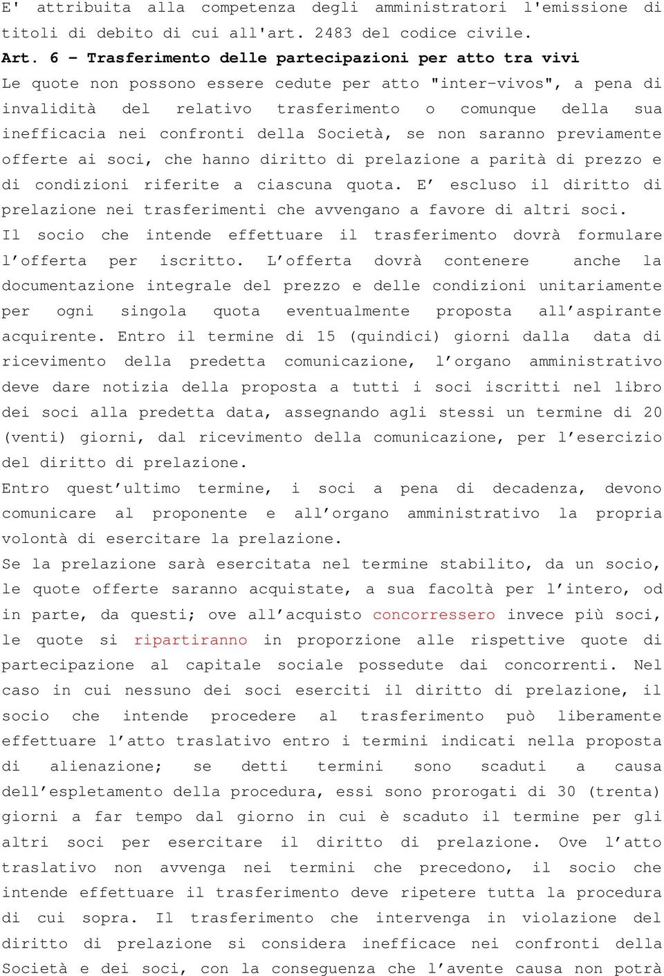 nei confronti della Società, se non saranno previamente offerte ai soci, che hanno diritto di prelazione a parità di prezzo e di condizioni riferite a ciascuna quota.