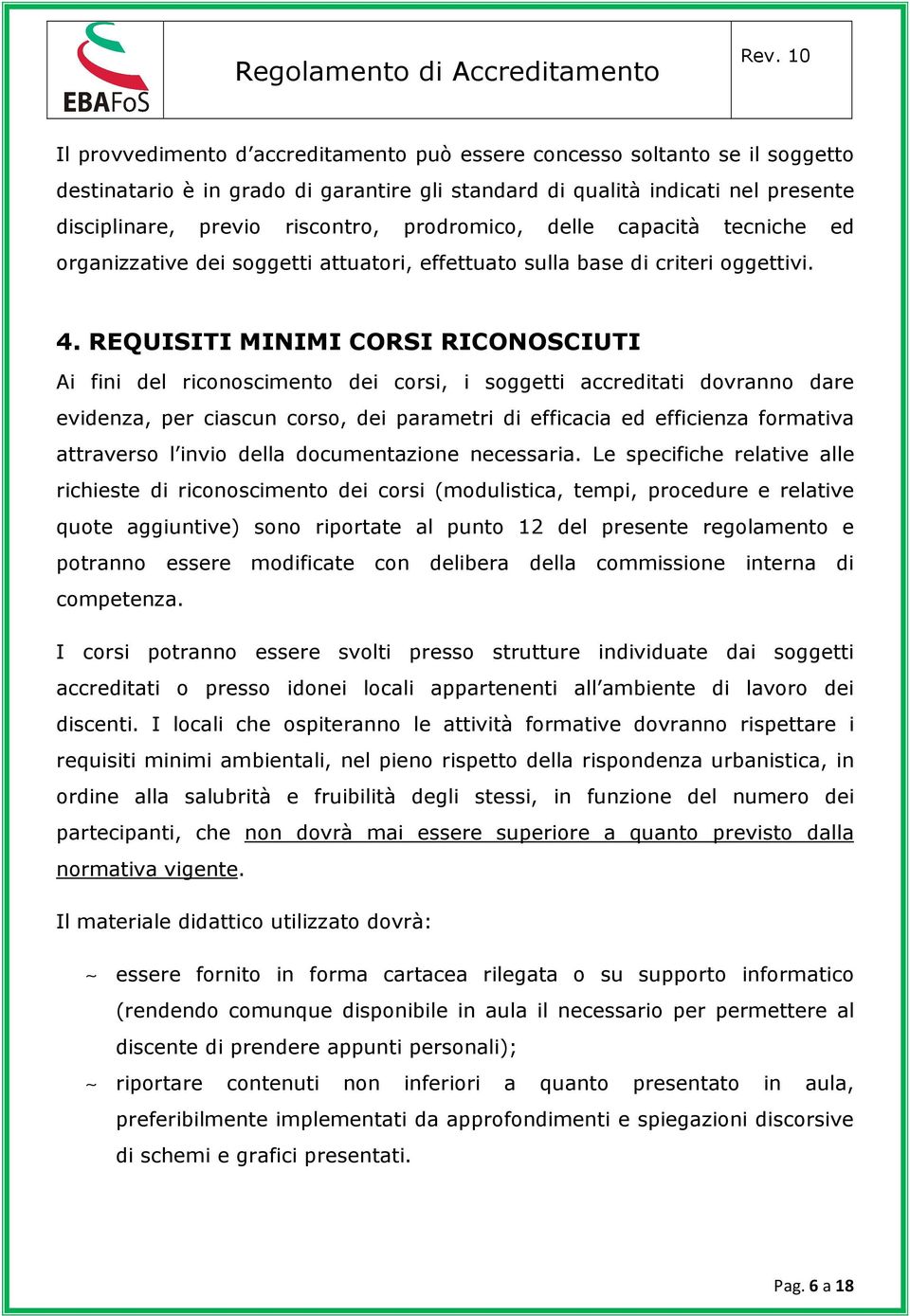 REQUISITI MINIMI CORSI RICONOSCIUTI Ai fini del riconoscimento dei corsi, i soggetti accreditati dovranno dare evidenza, per ciascun corso, dei parametri di efficacia ed efficienza formativa