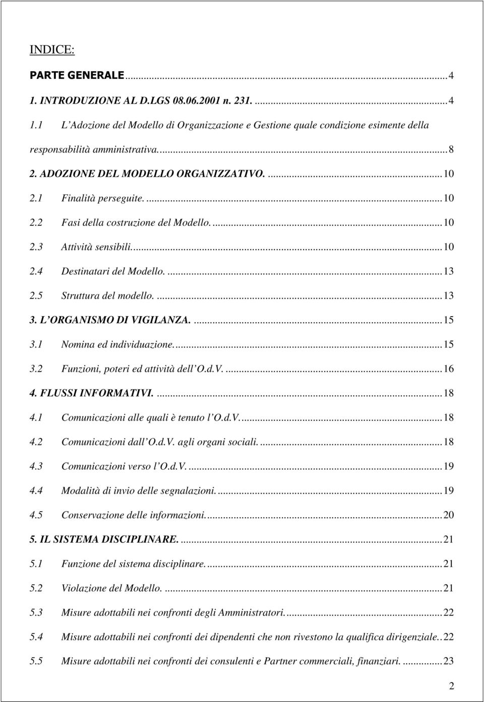 5 Struttura del modello.... 13 3. L ORGANISMO DI VIGILANZA.... 15 3.1 Nomina ed individuazione.... 15 3.2 Funzioni, poteri ed attività dell O.d.V.... 16 4. FLUSSI INFORMATIVI.... 18 4.