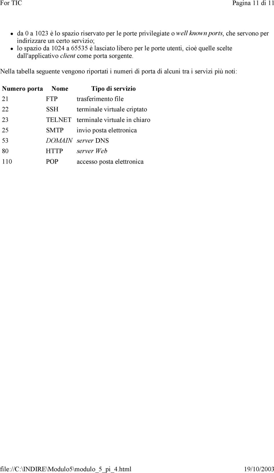 Nella tabella seguente vengono riportati i numeri di porta di alcuni tra i servizi più noti: Numero porta Nome Tipo di servizio 21 FTP trasferimento