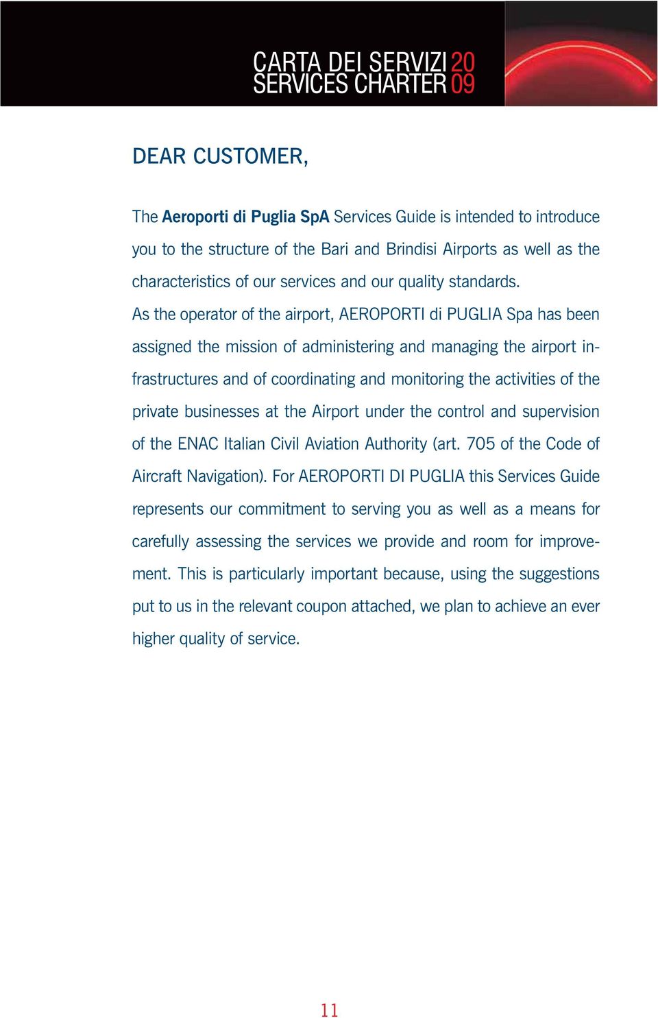 As the operator of the airport, AEROPORTI di PUGLIA Spa has been assigned the mission of administering and managing the airport infrastructures and of coordinating and monitoring the activities of