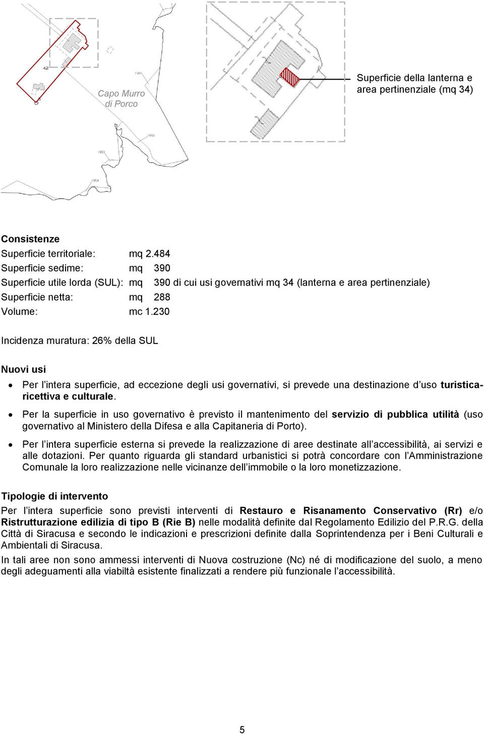 230 390 di cui usi governativi mq 34 (lanterna e area pertinenziale) Incidenza muratura: 26% della SUL Nuovi usi Per l intera superficie, ad eccezione degli usi governativi, si prevede una