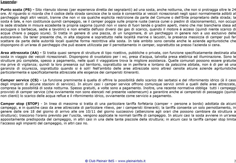 qualche esplicita restrizione da parte del Comune o dell'ente proprietario della strada; la sosta è tale, e non costituisce quindi campeggio, se il camper poggia sulle proprie ruote (senza cunei o