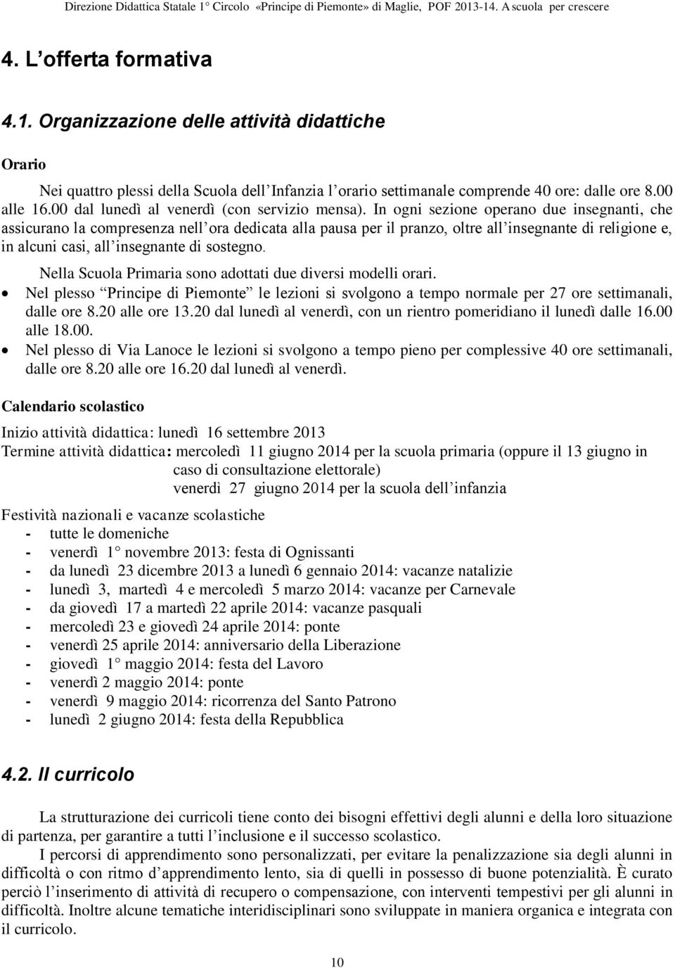 In ogni sezione operano due insegnanti, che assicurano la compresenza nell ora dedicata alla pausa per il pranzo, oltre all insegnante di religione e, in alcuni casi, all insegnante di sostegno.