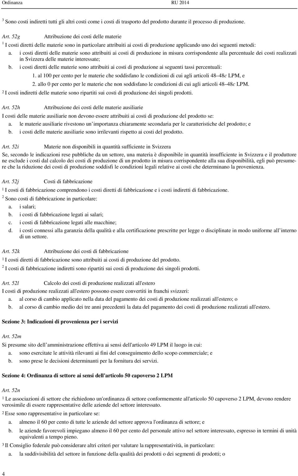 i costi diretti delle materie sono attribuiti ai costi di produzione in misura corrispondente alla percentuale dei costi realizzati in Svizzera delle materie interessate; b.