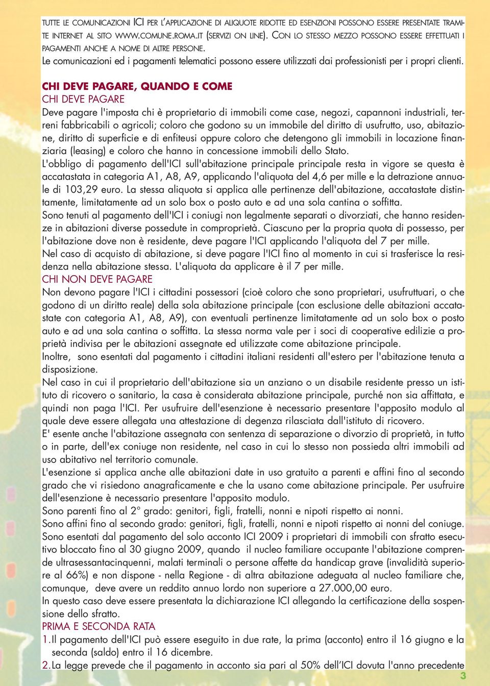 CHI DEVE PAGARE, QUANDO E COME CHI DEVE PAGARE Deve pagare l'imposta chi è proprietario di immobili come case, negozi, capannoni industriali, terreni fabbricabili o agricoli; coloro che godono su un