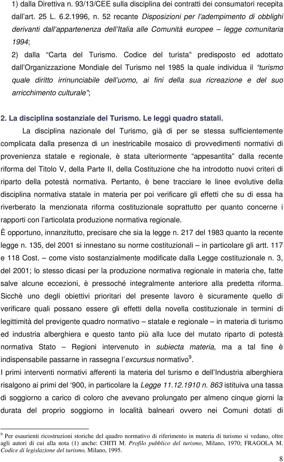 Codice del turista predisposto ed adottato dall Organizzazione Mondiale del Turismo nel 1985 la quale individua il turismo quale diritto irrinunciabile dell uomo, ai fini della sua ricreazione e del