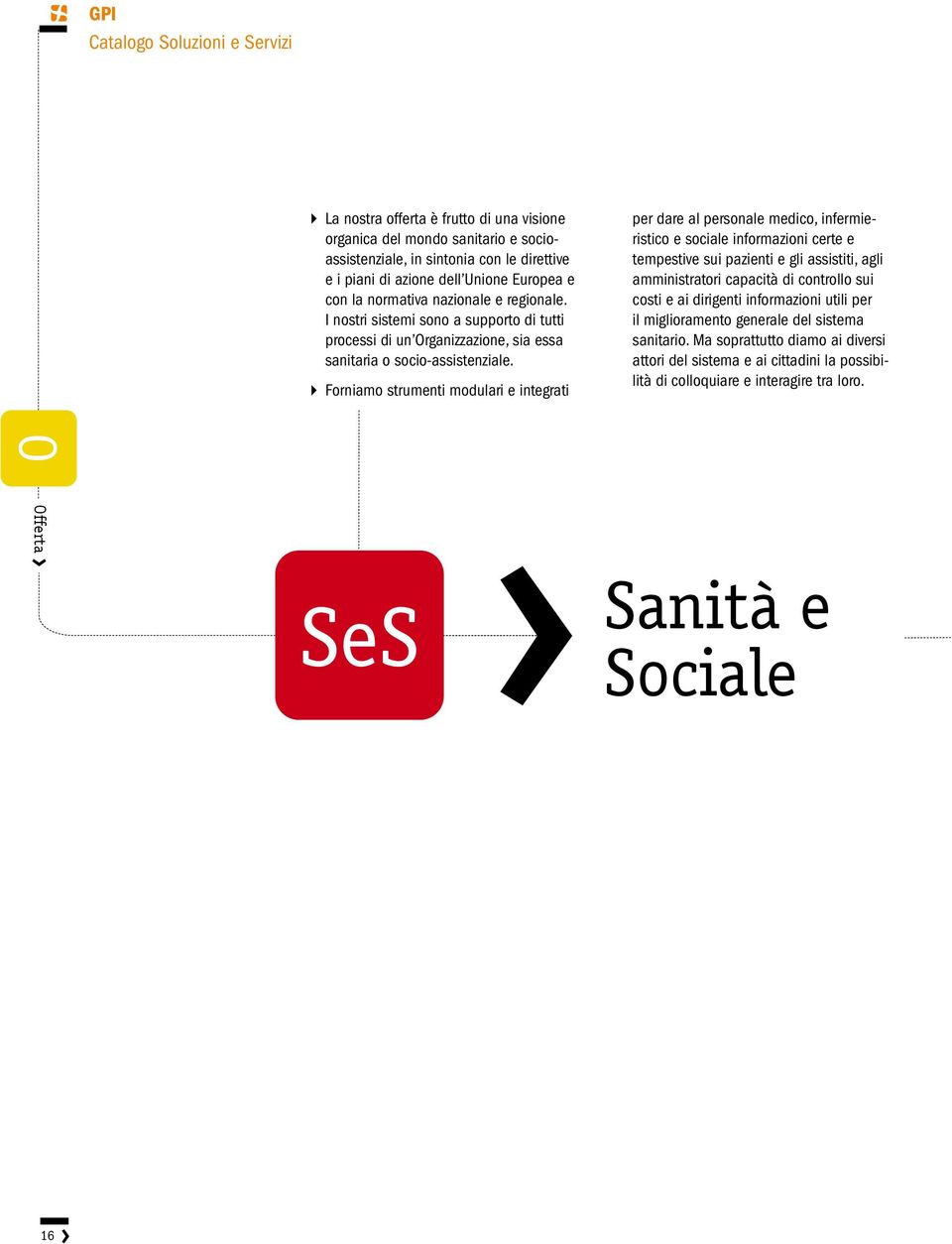 Forniamo strumenti modulari e integrati per dare al personale medico, infermieristico e sociale informazioni certe e tempestive sui pazienti e gli assistiti, agli amministratori capacità di