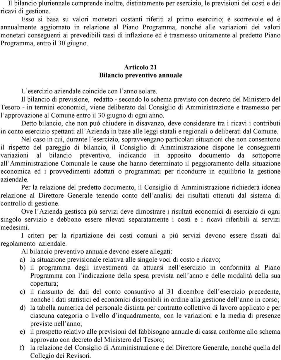 ai prevedibili tassi di inflazione ed è trasmesso unitamente al predetto Piano Programma, entro il 30 giugno. Articolo 21 Bilancio preventivo annuale L esercizio aziendale coincide con l anno solare.