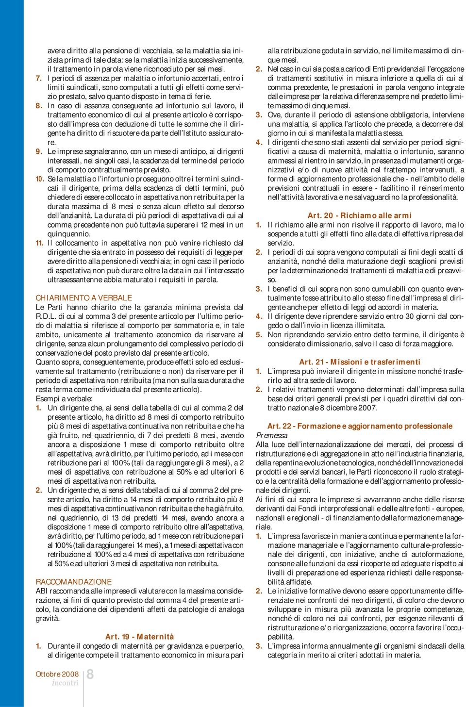 In caso di assenza conseguente ad infortunio sul lavoro, il trattamento economico di cui al presente articolo è corrisposto dall impresa con deduzione di tutte le somme che il dirigente ha diritto di