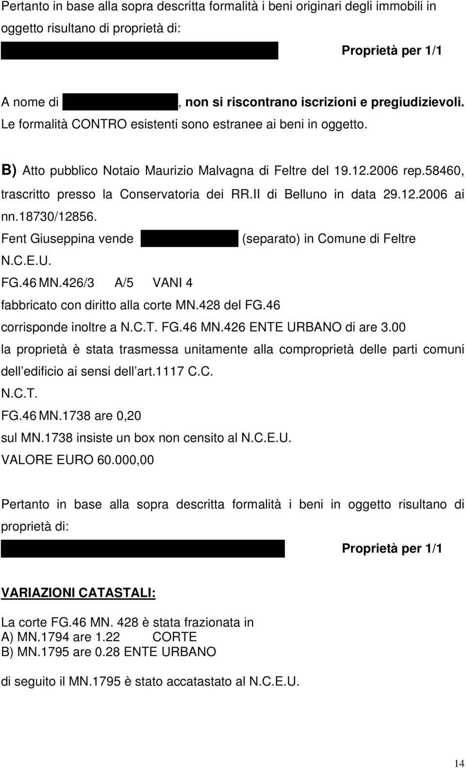 II di Belluno in data 29.12.2006 ai nn.18730/12856. Fent Giuseppina vende (separato) in Comune di Feltre N.C.E.U. FG.46 MN.426/3 A/5 VANI 4 fabbricato con diritto alla corte MN.428 del FG.