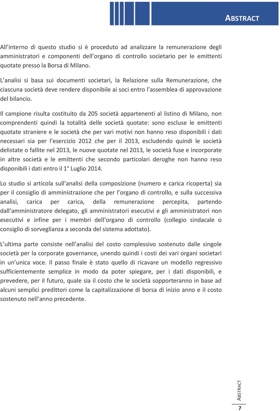 Il campione risulta costituito da 205 società appartenenti al listino di Milano, non comprendenti quindi la totalità delle società quotate: sono escluse le emittenti quotate straniere e le società