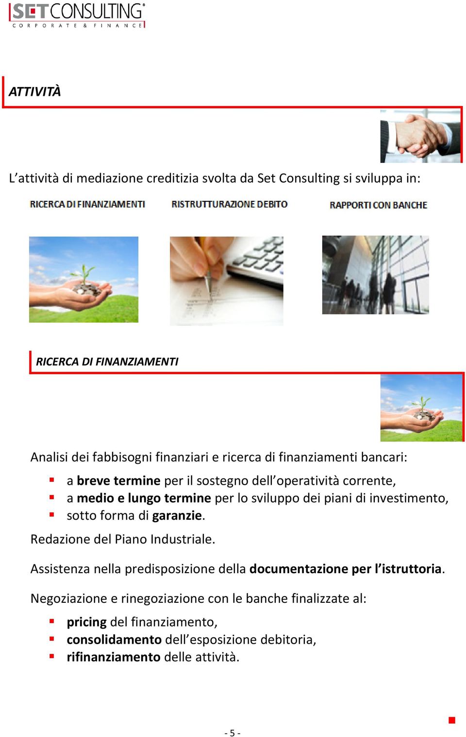 investimento, sotto forma di garanzie. Redazione del Piano Industriale. Assistenza nella predisposizione della documentazione per l istruttoria.