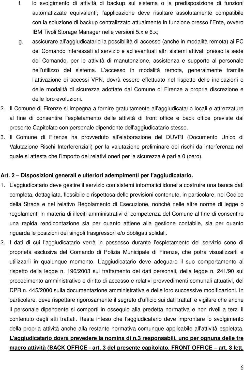 assicurare all aggiudicatario la possibilità di accesso (anche in modalità remota) ai PC del Comando interessati al servizio e ad eventuali altri sistemi attivati presso la sede del Comando, per le