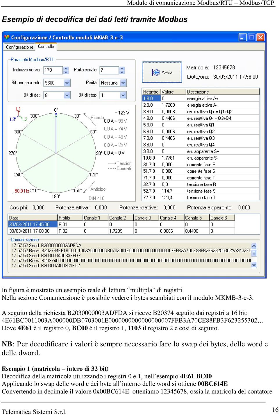 A seguito della richiesta B030000003ADFDA si riceve B0374 seguito dai registri a 16 bit: 4E61BC0011003A000000DB0703001E0000000000000000007FFB3A70CE88FB3F635530 Dove 4E61 è il registro 0, BC00 è il