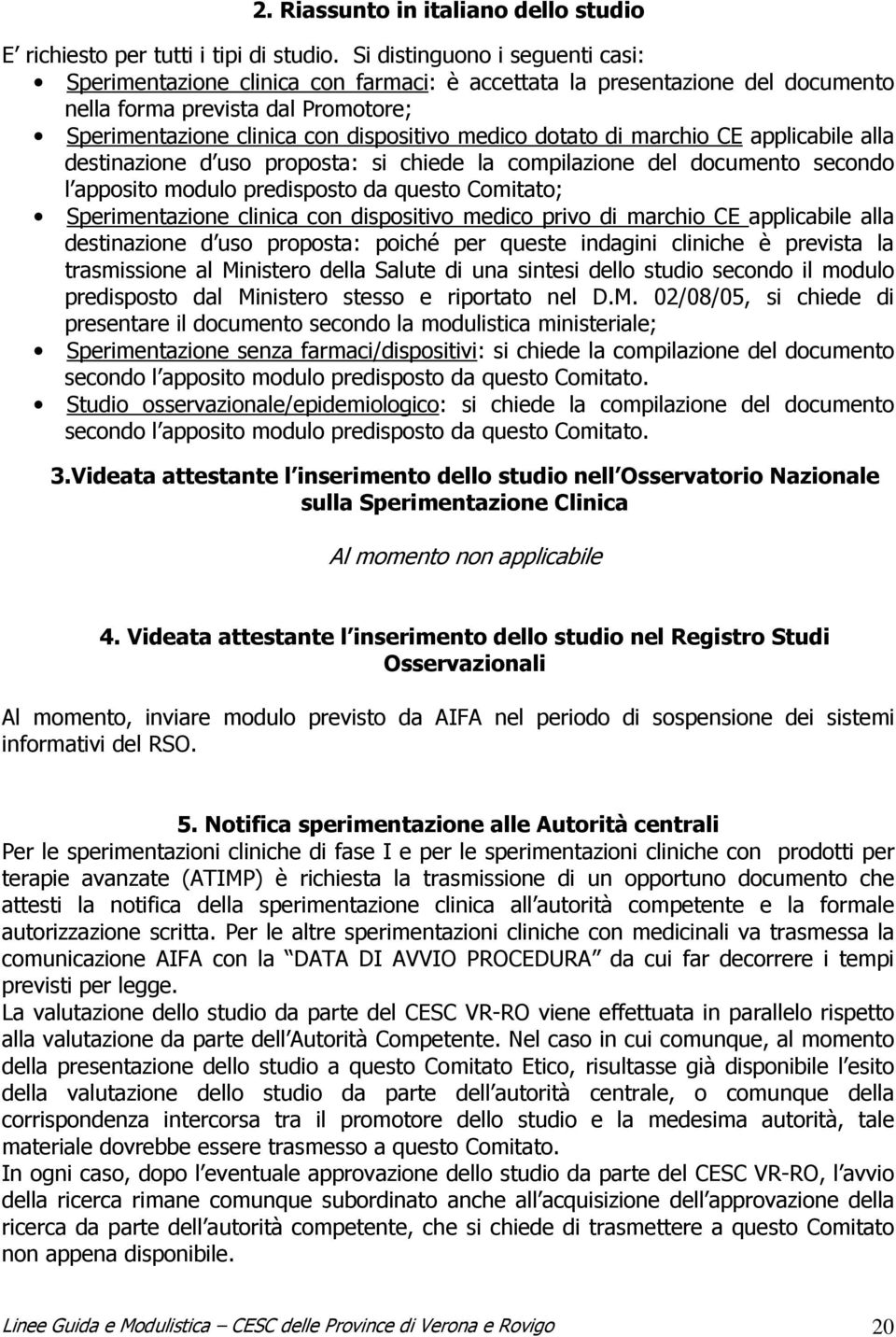 dotato di marchio CE applicabile alla destinazione d uso proposta: si chiede la compilazione del documento secondo l apposito modulo predisposto da questo Comitato; Sperimentazione clinica con