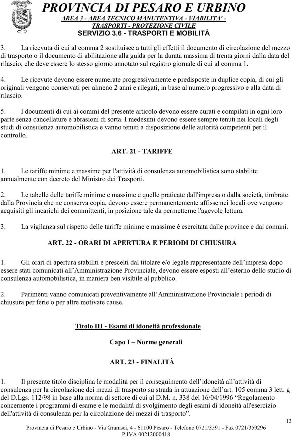 Le ricevute devono essere numerate progressivamente e predisposte in duplice copia, di cui gli originali vengono conservati per almeno 2 anni e rilegati, in base al numero progressivo e alla data di