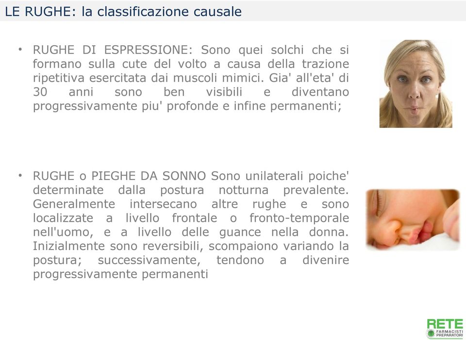 Gia' all'eta' di 30 anni sono ben visibili e diventano progressivamente piu' profonde e infine permanenti; RUGHE o PIEGHE DA SONNO Sono unilaterali poiche'