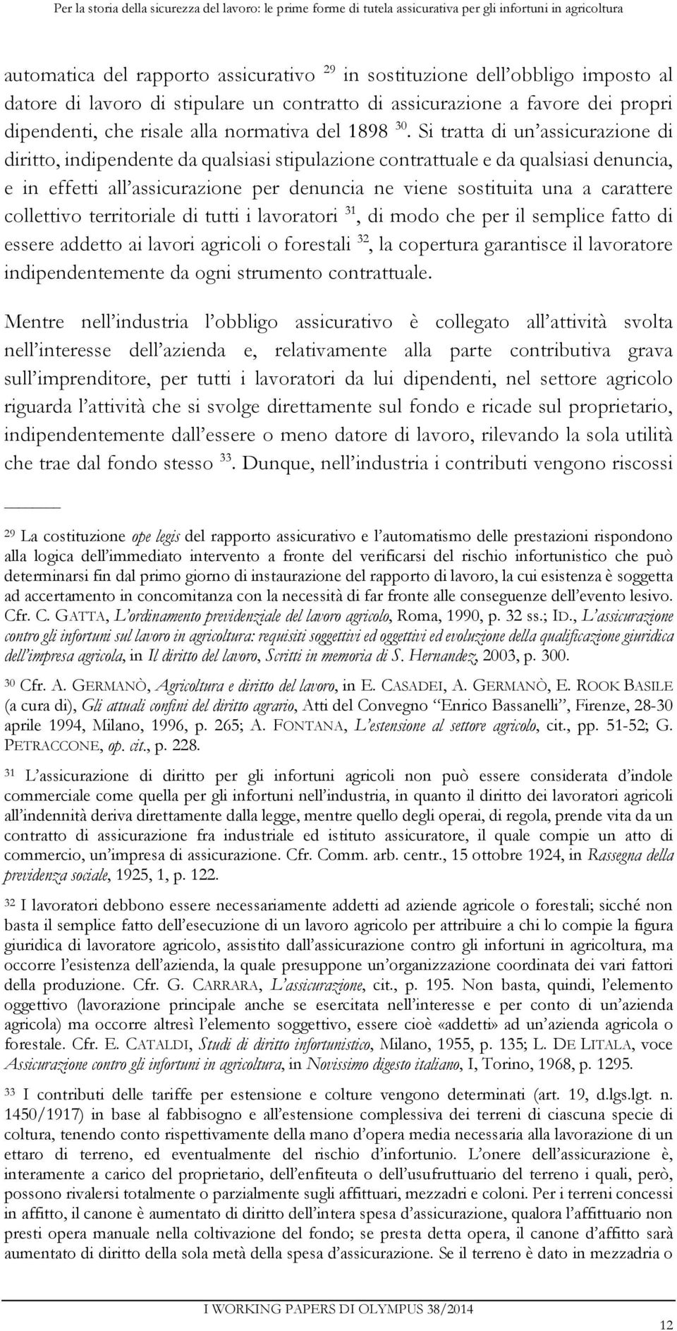 Si tratta di un assicurazione di diritto, indipendente da qualsiasi stipulazione contrattuale e da qualsiasi denuncia, e in effetti all assicurazione per denuncia ne viene sostituita una a carattere