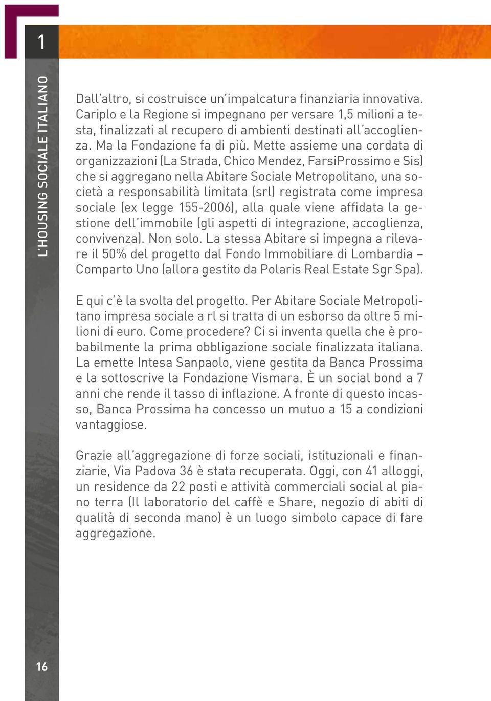 Mette assieme una cordata di organizzazioni (La Strada, Chico Mendez, FarsiProssimo e Sis) che si aggregano nella Abitare Sociale Metropolitano, una società a responsabilità limitata (srl) registrata