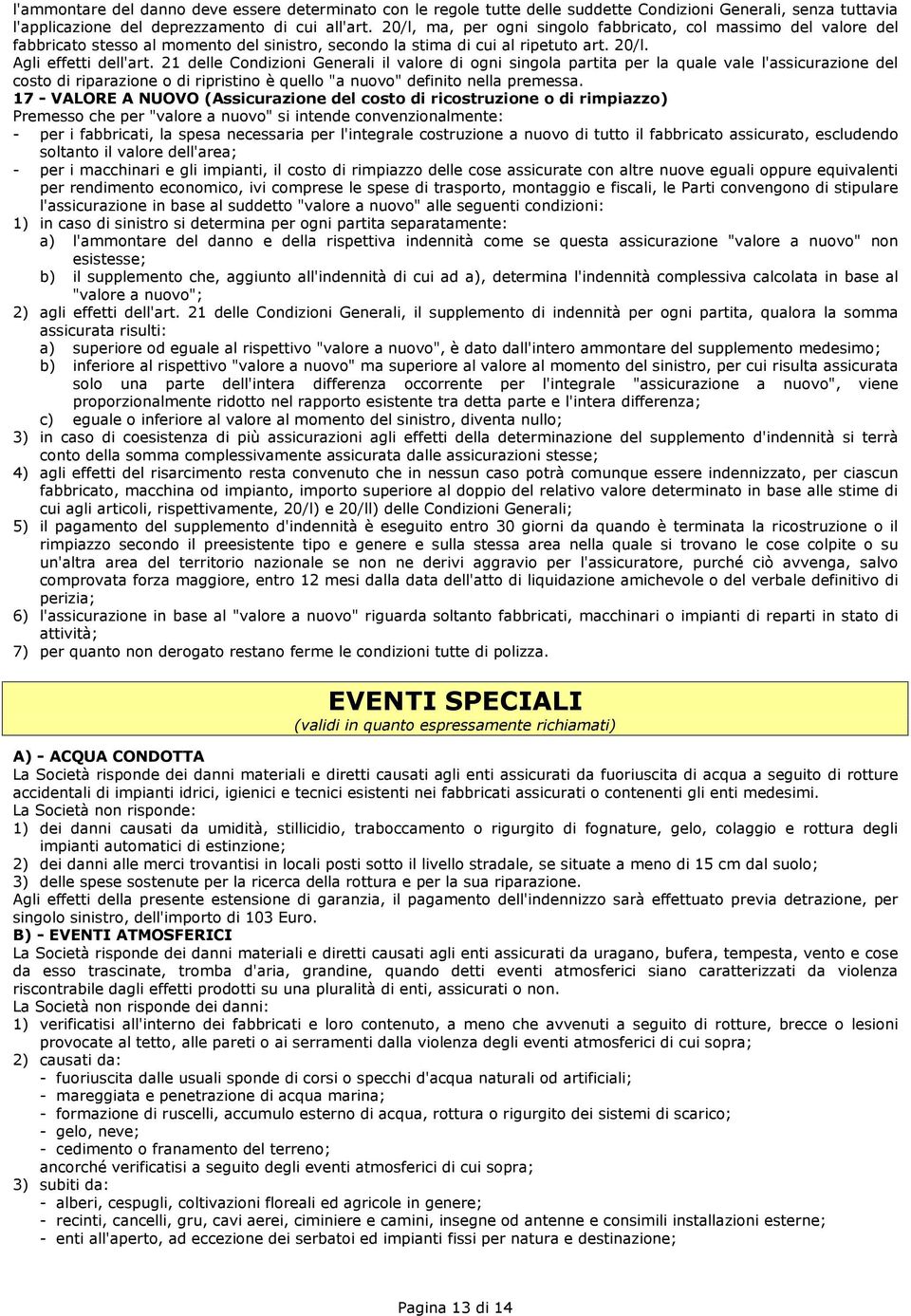 21 delle Condizioni Generali il valore di ogni singola partita per la quale vale l'assicurazione del costo di riparazione o di ripristino è quello "a nuovo" definito nella premessa.