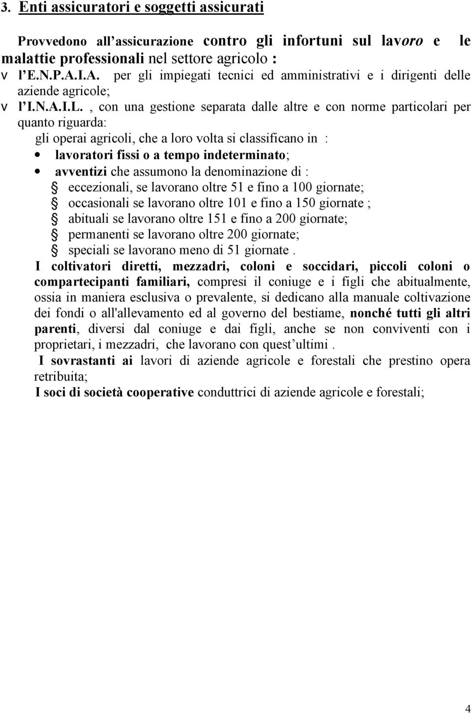 , con una gestione separata dalle altre e con norme particolari per quanto riguarda: gli operai agricoli, che a loro volta si classificano in : lavoratori fissi o a tempo indeterminato; avventizi che