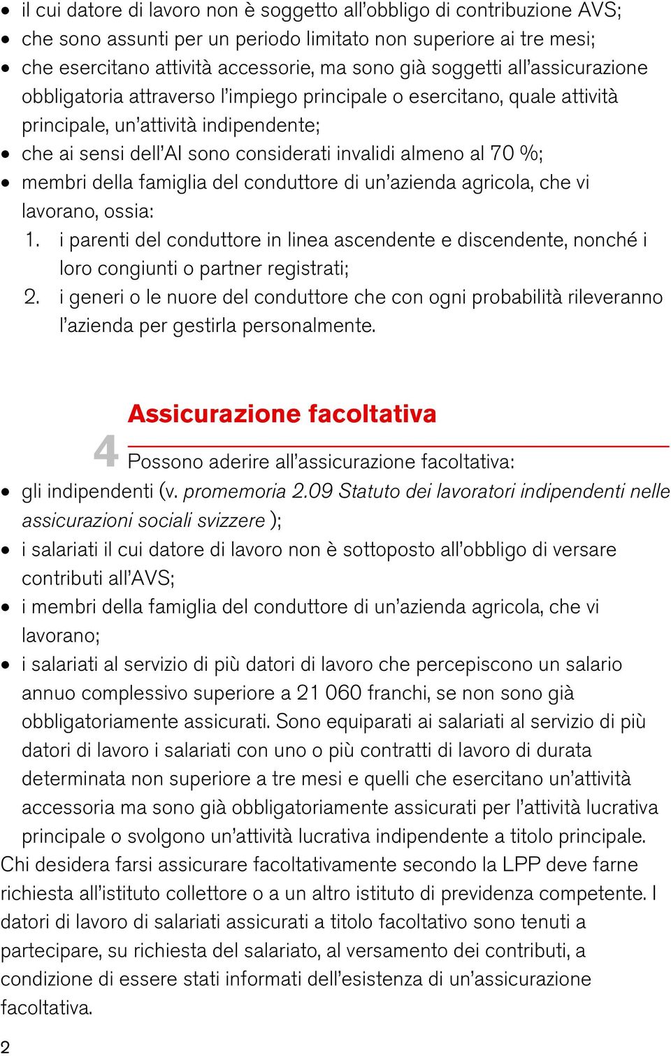 della famiglia del conduttore di un azienda agricola, che vi lavorano, ossia: 1. i parenti del conduttore in linea ascendente e discendente, nonché i loro congiunti o partner registrati; 2.