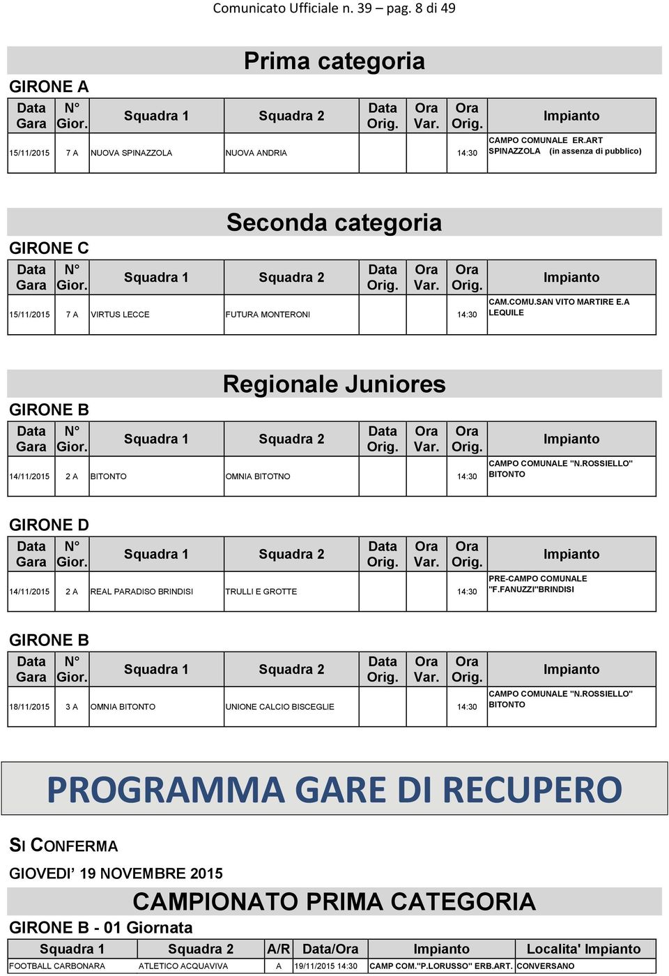 A LEQUILE GIRONE B Gara N Gior. Regionale Juniores Squadra 1 Squadra 2 Var. 14/11/2015 2 A BITONTO OMNIA BITOTNO 14:30 Impianto CAMPO COMUNALE "N.ROSSIELLO" BITONTO GIRONE D Gara N Gior.