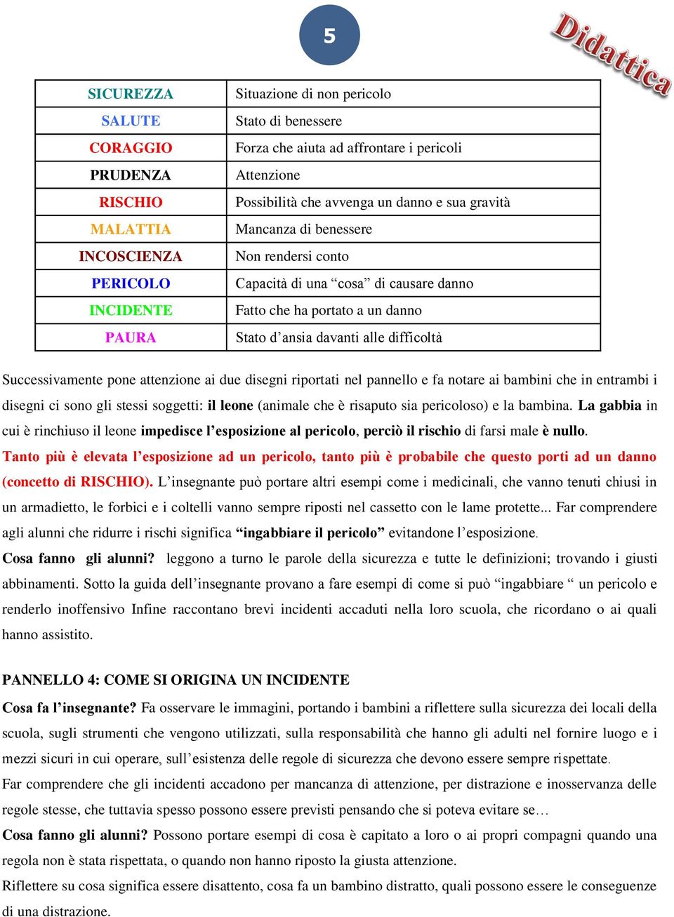 Successivamente pone attenzione ai due disegni riportati nel pannello e fa notare ai bambini che in entrambi i disegni ci sono gli stessi soggetti: il leone (animale che è risaputo sia pericoloso) e