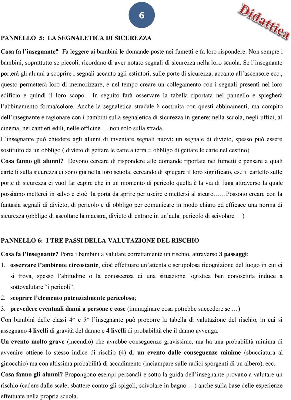 Se l insegnante porterà gli alunni a scoprire i segnali accanto agli estintori, sulle porte di sicurezza, accanto all ascensore ecc.